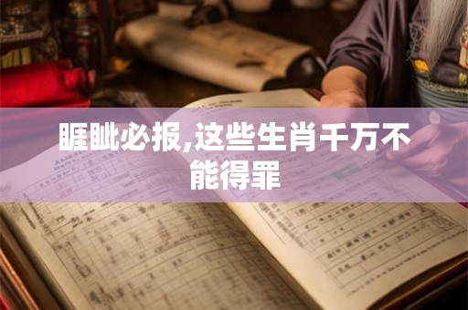 睚眦必报,这些生肖千万不能得罪