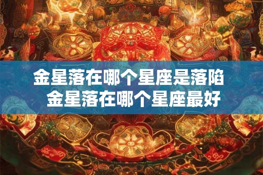 金星落在哪个星座是落陷  金星落在哪个星座最好