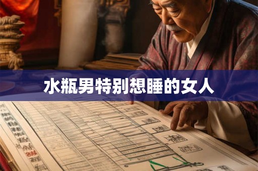 水瓶男特别想睡的女人