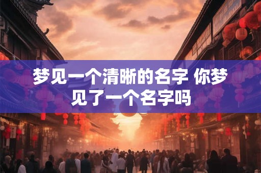 梦见一个清晰的名字 你梦见了一个名字吗 梦见一个清晰的名字 你梦见了一个名字吗