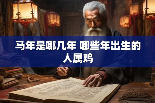 马年是哪几年 哪些年出生的人属鸡