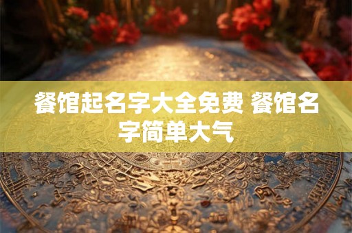餐馆起名字大全免费 餐馆名字简单大气
