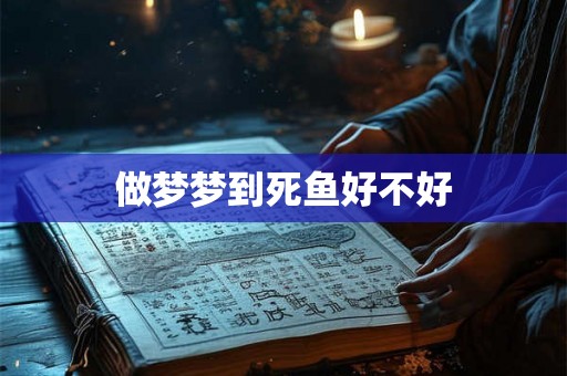 做梦梦到死鱼好不好
