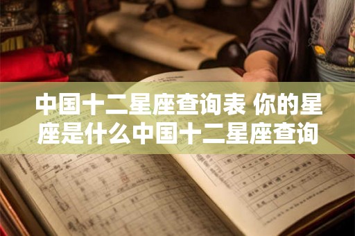 中国十二星座查询表 你的星座是什么中国十二星座查询表