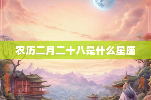 农历二月二十八是什么星座