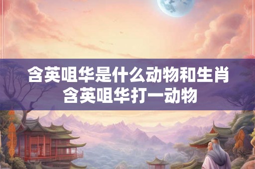 含英咀华是什么动物和生肖 含英咀华打一动物
