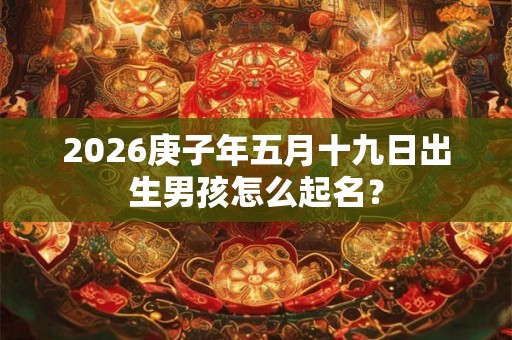 2026庚子年五月十九日出生男孩怎么起名？