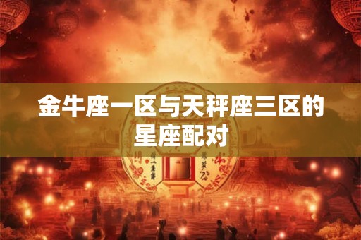 金牛座一区与天秤座三区的星座配对