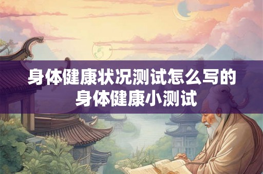 身体健康状况测试怎么写的  身体健康小测试