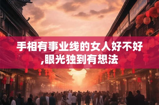 手相有事业线的女人好不好,眼光独到有想法 手相有事业线的女人好不好,眼光独到有想法