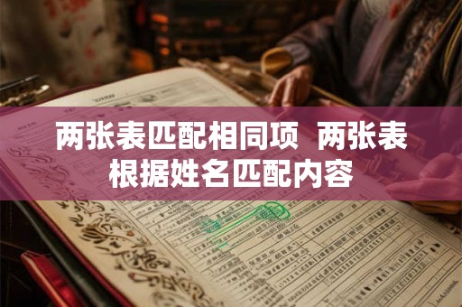两张表匹配相同项 两张表根据姓名匹配内容 两张表匹配相同项 两张表根据姓名匹配内容