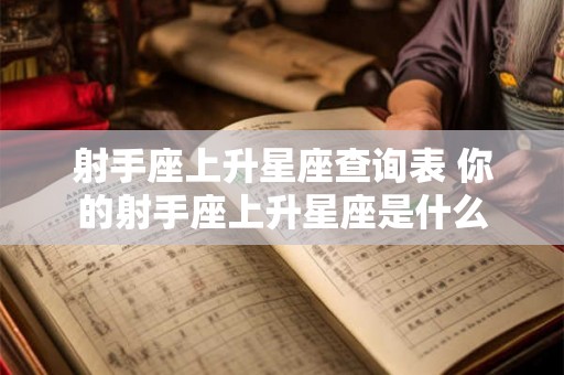 射手座上升星座查询表 你的射手座上升星座是什么