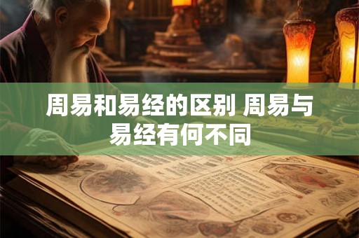 周易和易经的区别 周易与易经有何不同