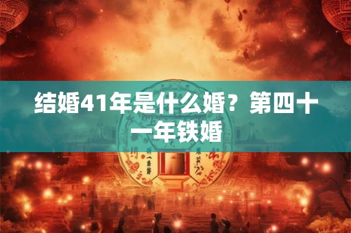结婚41年是什么婚？第四十一年铁婚