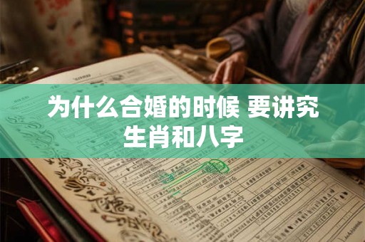 为什么合婚的时候 要讲究生肖和八字