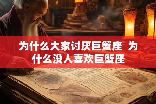 为什么大家讨厌巨蟹座  为什么没人喜欢巨蟹座
