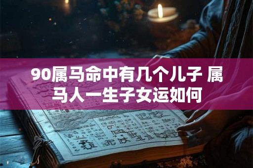 90属马命中有几个儿子 属马人一生子女运如何