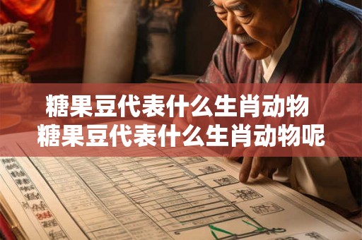 糖果豆代表什么生肖动物 糖果豆代表什么生肖动物呢