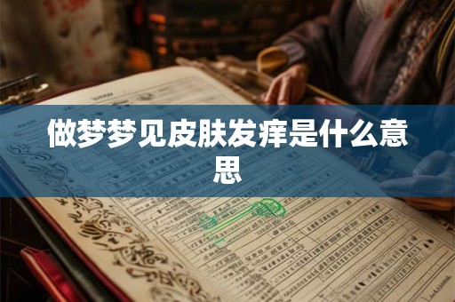 做梦梦见皮肤发痒是什么意思