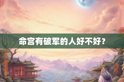 命宫有破军的人好不好？