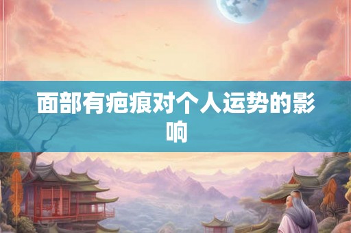 面部有疤痕对个人运势的影响