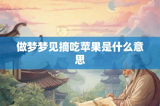 做梦梦见摘吃苹果是什么意思