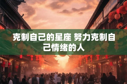 克制自己的星座 努力克制自己情绪的人