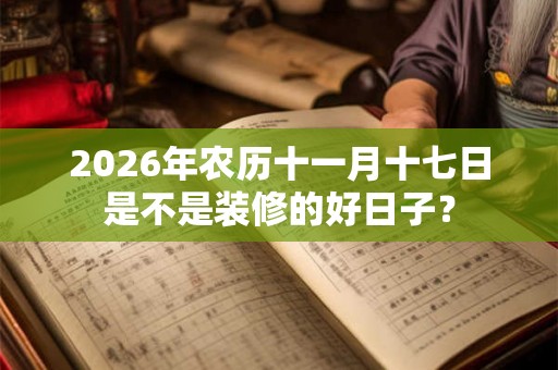 2026年农历十一月十七日是不是装修的好日子？