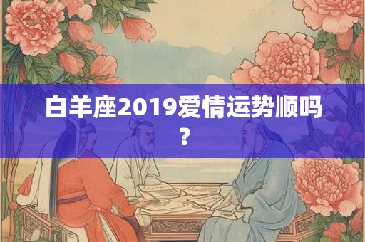 白羊座2019爱情运势顺吗？