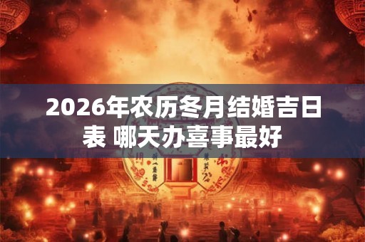 2026年农历冬月结婚吉日表 哪天办喜事最好