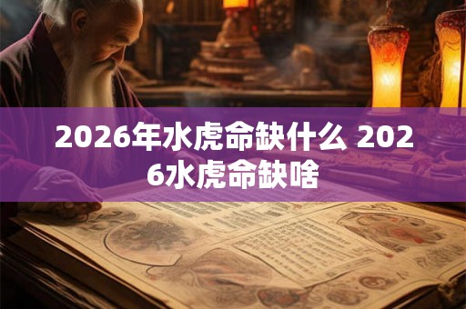 2026年水虎命缺什么 2026水虎命缺啥