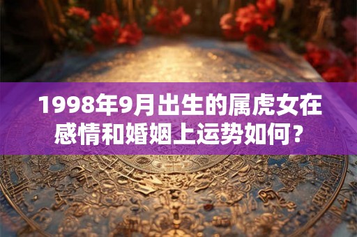 1998年9月出生的属虎女在感情和婚姻上运势如何？