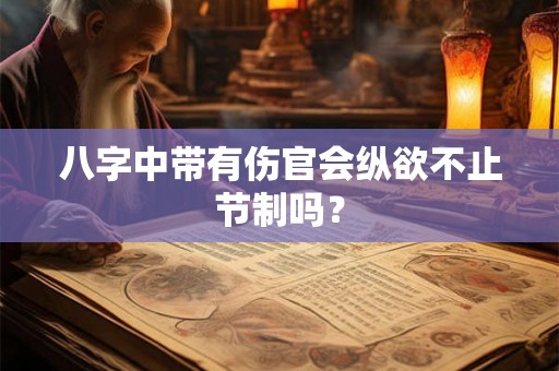 八字中带有伤官会纵欲不止节制吗？