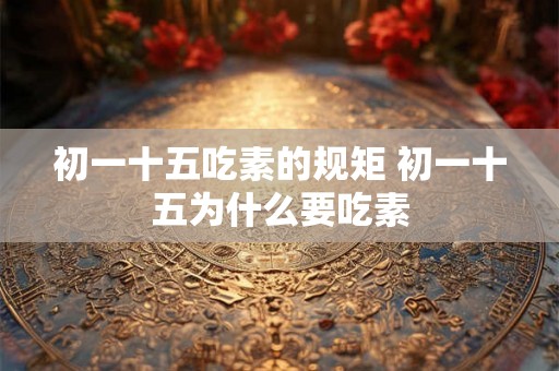 初一十五吃素的规矩 初一十五为什么要吃素