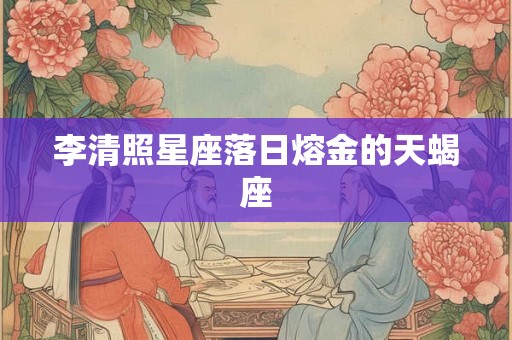 李清照星座落日熔金的天蝎座