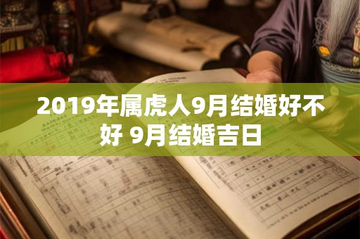 2019年属虎人9月结婚好不好 9月结婚吉日