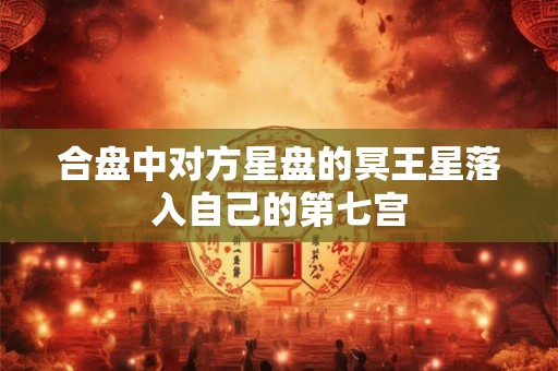 合盘中对方星盘的冥王星落入自己的第七宫