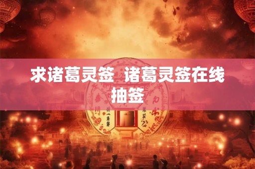 求诸葛灵签 诸葛灵签在线抽签 求诸葛灵签 诸葛灵签在线抽签