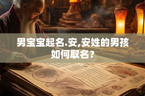 男宝宝起名.安,安姓的男孩如何取名？