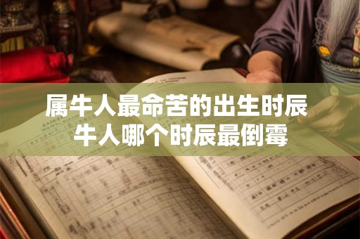 属牛人最命苦的出生时辰 牛人哪个时辰最倒霉