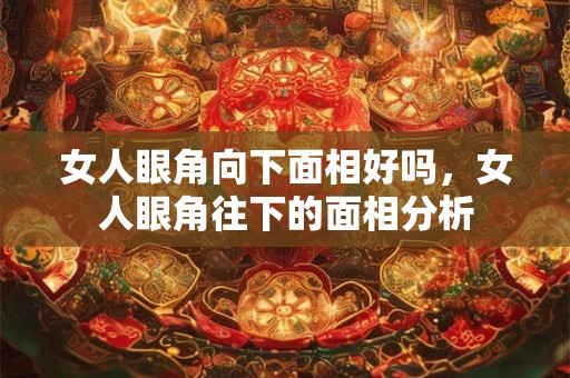 女人眼角向下面相好吗，女人眼角往下的面相分析