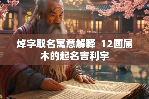 焯字取名寓意解释  12画属木的起名吉利字