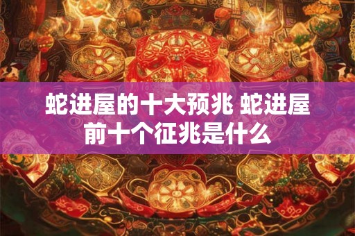 蛇进屋的十大预兆 蛇进屋前十个征兆是什么