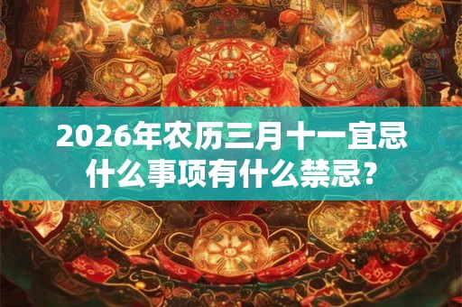 2026年农历三月十一宜忌什么事项有什么禁忌？