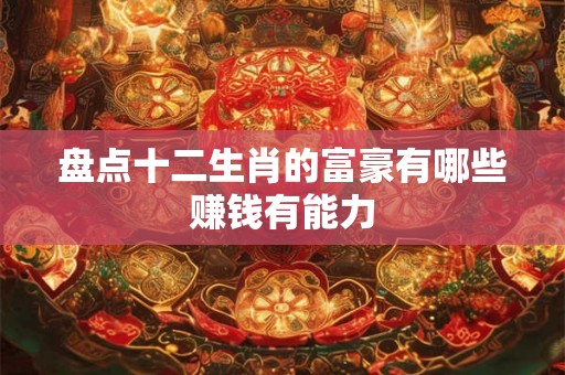 盘点十二生肖的富豪有哪些赚钱有能力