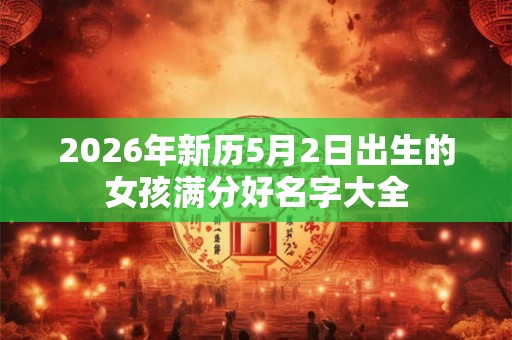 2026年新历5月2日出生的女孩满分好名字大全