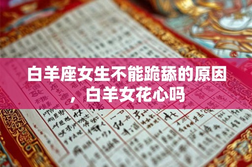 白羊座女生不能跪舔的原因，白羊女花心吗