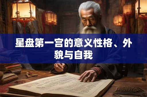 星盘第一宫的意义性格、外貌与自我 星盘第一宫的意义性格、外貌与自我