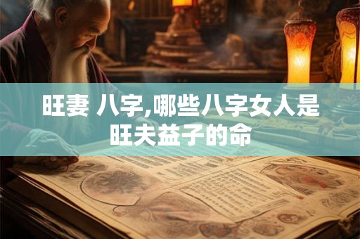 旺妻 八字,哪些八字女人是旺夫益子的命