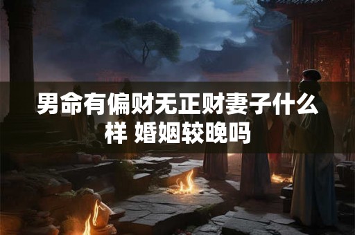 男命有偏财无正财妻子什么样 婚姻较晚吗